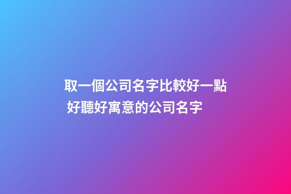 取一個公司名字比較好一點 好聽好寓意的公司名字-第1張-公司起名-玄機派